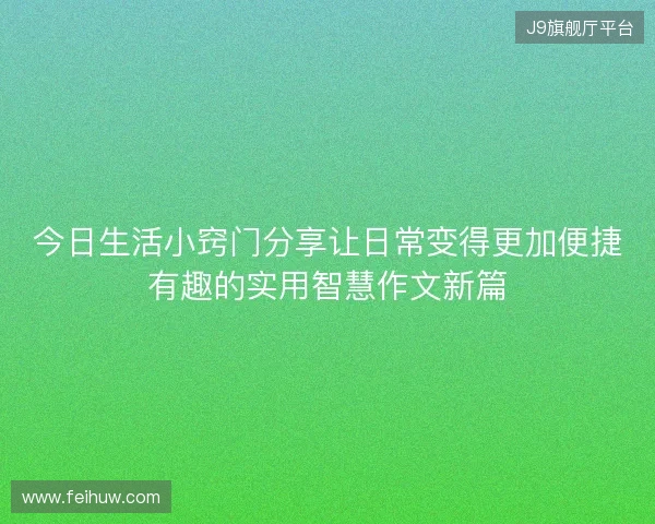 今日生活小窍门分享让日常变得更加便捷有趣的实用智慧作文新篇